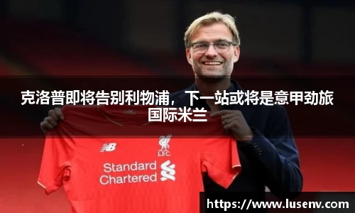 克洛普即将告别利物浦，下一站或将是意甲劲旅国际米兰