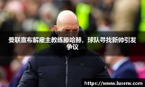 曼联宣布解雇主教练滕哈赫，球队寻找新帅引发争议
