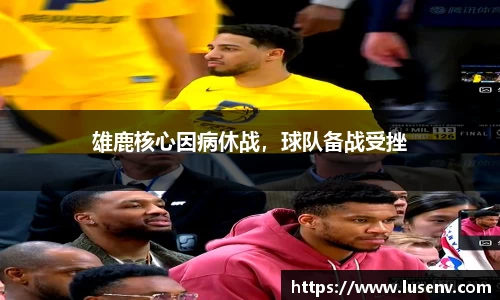 雄鹿核心因病休战，球队备战受挫