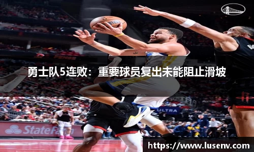 勇士队5连败：重要球员复出未能阻止滑坡
