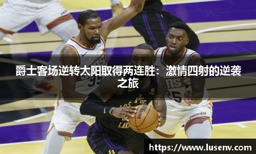 爵士客场逆转太阳取得两连胜：激情四射的逆袭之旅