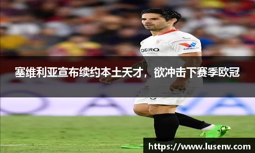 塞维利亚宣布续约本土天才，欲冲击下赛季欧冠