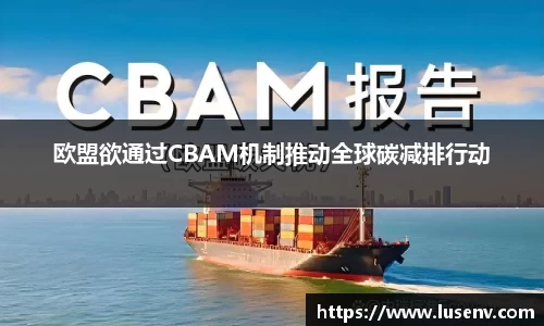 欧盟欲通过CBAM机制推动全球碳减排行动