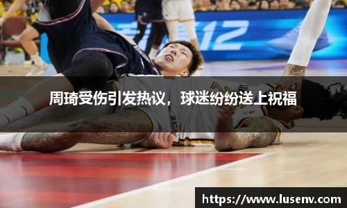 周琦受伤引发热议，球迷纷纷送上祝福