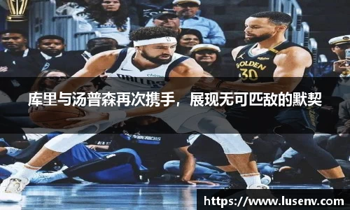 库里与汤普森再次携手，展现无可匹敌的默契