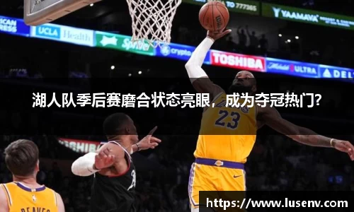 湖人队季后赛磨合状态亮眼，成为夺冠热门？