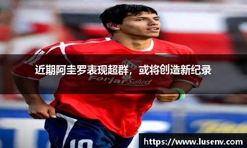 近期阿圭罗表现超群，或将创造新纪录