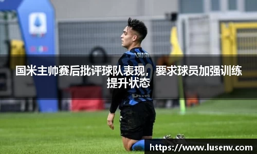 国米主帅赛后批评球队表现，要求球员加强训练提升状态