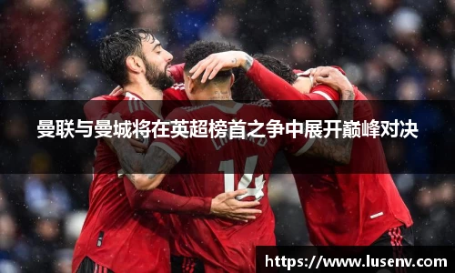 曼联与曼城将在英超榜首之争中展开巅峰对决