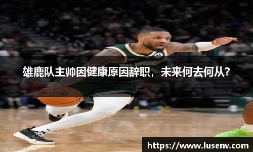 雄鹿队主帅因健康原因辞职，未来何去何从？