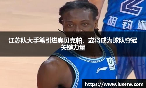 江苏队大手笔引进奥贝克帕，或将成为球队夺冠关键力量