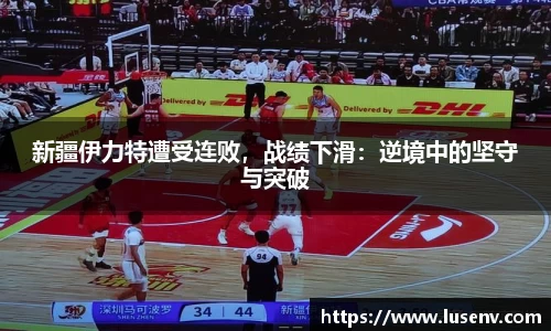 新疆伊力特遭受连败，战绩下滑：逆境中的坚守与突破