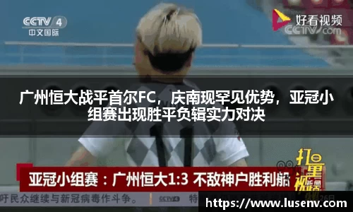 广州恒大战平首尔FC，庆南现罕见优势，亚冠小组赛出现胜平负辑实力对决