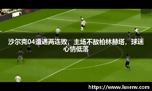 沙尔克04遭遇两连败，主场不敌柏林赫塔，球迷心情低落