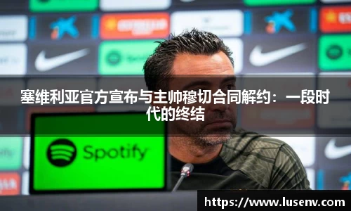 塞维利亚官方宣布与主帅穆切合同解约：一段时代的终结