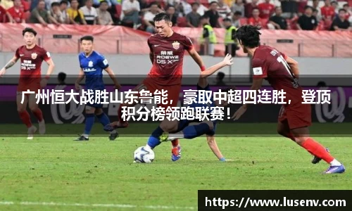 广州恒大战胜山东鲁能，豪取中超四连胜，登顶积分榜领跑联赛！