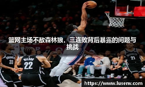 篮网主场不敌森林狼，三连败背后暴露的问题与挑战