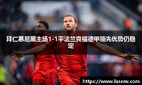 拜仁慕尼黑主场1-1平法兰克福德甲领先优势仍稳定