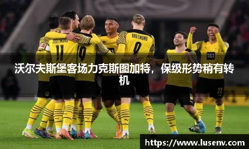 沃尔夫斯堡客场力克斯图加特，保级形势稍有转机