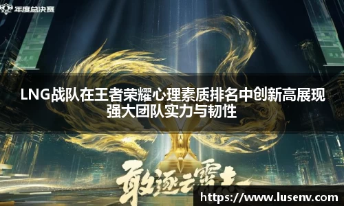 LNG战队在王者荣耀心理素质排名中创新高展现强大团队实力与韧性