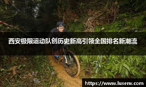 西安极限运动队创历史新高引领全国排名新潮流