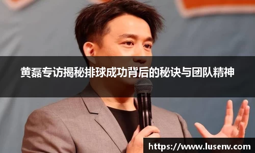 黄磊专访揭秘排球成功背后的秘诀与团队精神