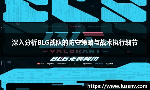 深入分析BLG战队的防守策略与战术执行细节