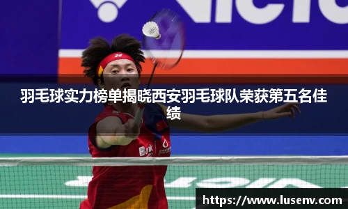 羽毛球实力榜单揭晓西安羽毛球队荣获第五名佳绩