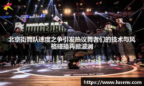 北京街舞队速度之争引发热议舞者们的技术与风格碰撞再掀波澜