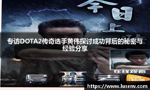 专访DOTA2传奇选手黄伟探讨成功背后的秘密与经验分享