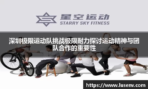 深圳极限运动队挑战极限耐力探讨运动精神与团队合作的重要性