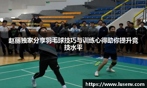 赵丽独家分享羽毛球技巧与训练心得助你提升竞技水平