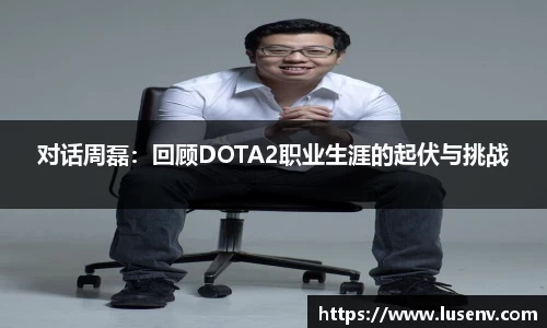 对话周磊：回顾DOTA2职业生涯的起伏与挑战