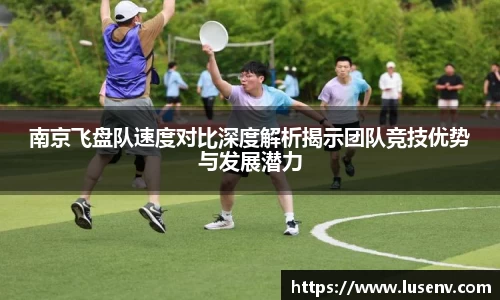 南京飞盘队速度对比深度解析揭示团队竞技优势与发展潜力