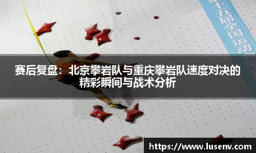 赛后复盘：北京攀岩队与重庆攀岩队速度对决的精彩瞬间与战术分析