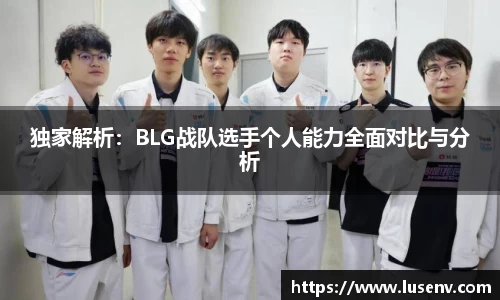独家解析：BLG战队选手个人能力全面对比与分析