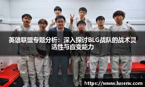 英雄联盟专题分析：深入探讨BLG战队的战术灵活性与应变能力