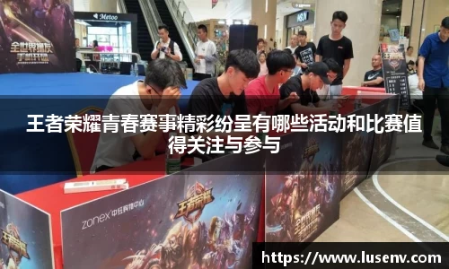 王者荣耀青春赛事精彩纷呈有哪些活动和比赛值得关注与参与