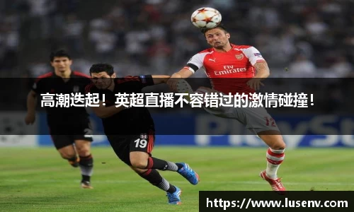 高潮迭起！英超直播不容错过的激情碰撞！