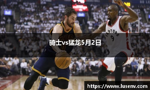 骑士vs猛龙5月2日