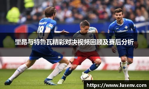 里昂与特鲁瓦精彩对决视频回顾及赛后分析