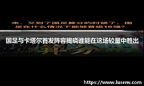 国足与卡塔尔首发阵容揭晓谁能在这场较量中胜出