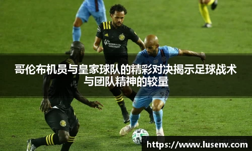 哥伦布机员与皇家球队的精彩对决揭示足球战术与团队精神的较量