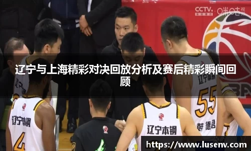辽宁与上海精彩对决回放分析及赛后精彩瞬间回顾