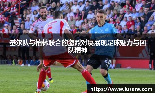 基尔队与柏林联合的激烈对决展现足球魅力与团队精神