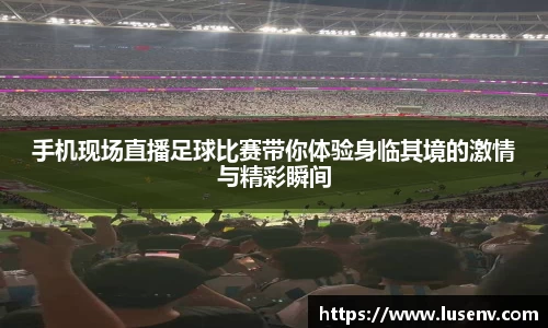 手机现场直播足球比赛带你体验身临其境的激情与精彩瞬间