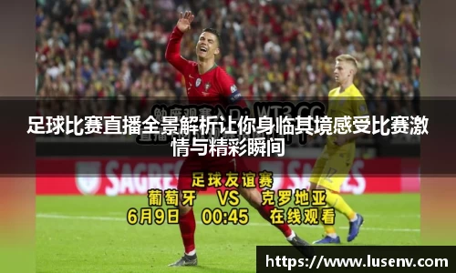 足球比赛直播全景解析让你身临其境感受比赛激情与精彩瞬间