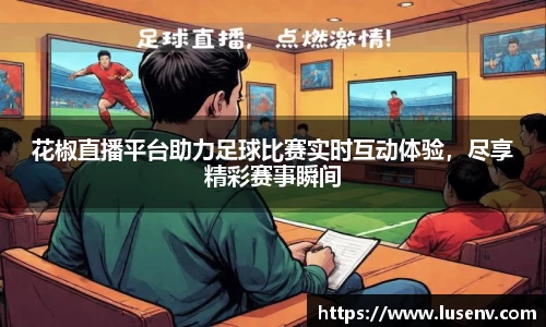 花椒直播平台助力足球比赛实时互动体验，尽享精彩赛事瞬间