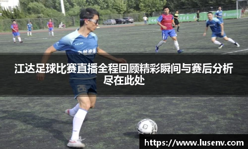 江达足球比赛直播全程回顾精彩瞬间与赛后分析尽在此处