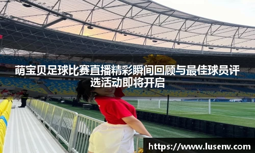 萌宝贝足球比赛直播精彩瞬间回顾与最佳球员评选活动即将开启